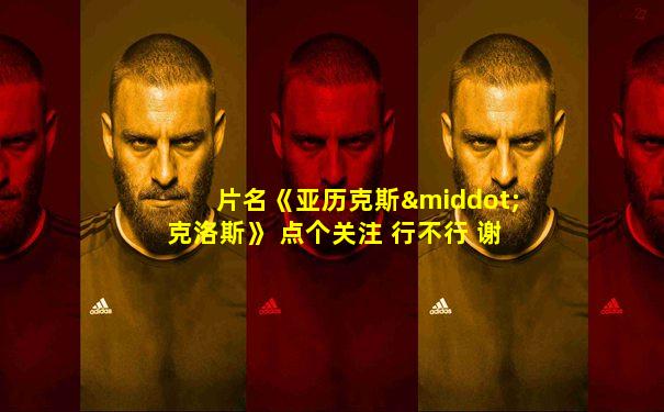 片名《亚历克斯·克洛斯》 点个关注 行不行 谢谢了